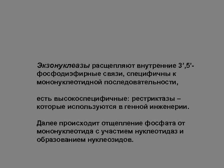 Экзонуклеазы расщепляют внутренние 3’, 5’фосфодиэфирные связи, специфичны к мононуклеотидной последовательности, есть высокоспецифичные: рестриктазы –