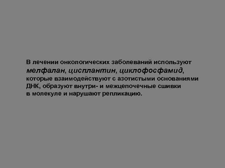 В лечении онкологических заболеваний используют мелфалан, цисплантин, циклофосфамид, которые взаимодействуют с азотистыми основаниями ДНК,