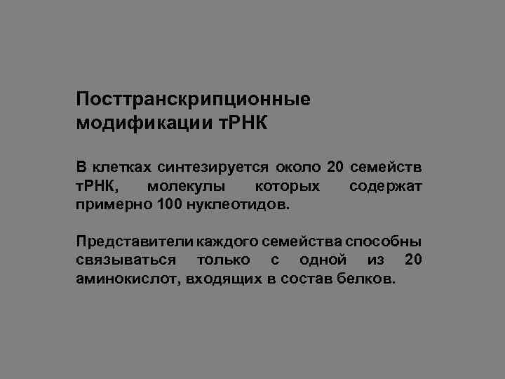 Посттранскрипционные модификации т. РНК В клетках синтезируется около 20 семейств т. РНК, молекулы которых