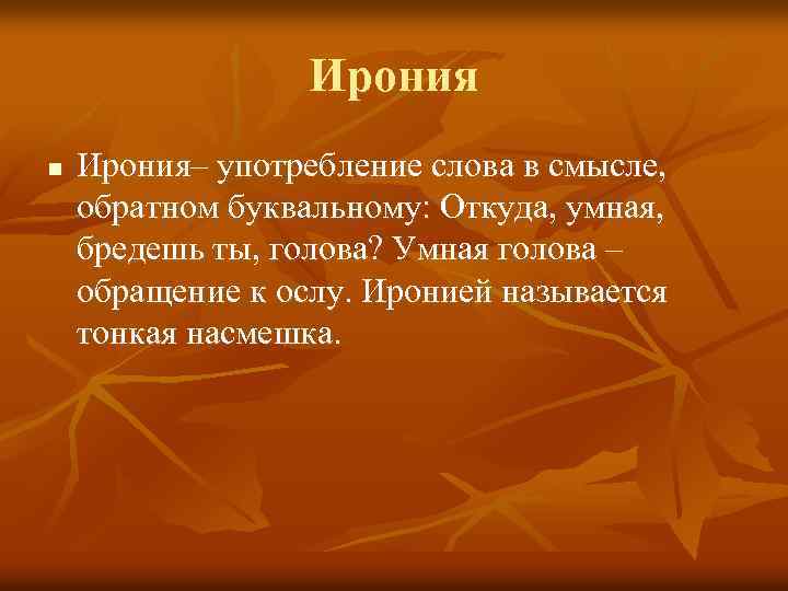 Ирония n Ирония– употребление слова в смысле, обратном буквальному: Откуда, умная, бредешь ты, голова?