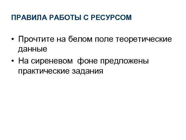 ПРАВИЛА РАБОТЫ С РЕСУРСОМ • Прочтите на белом поле теоретические данные • На сиреневом