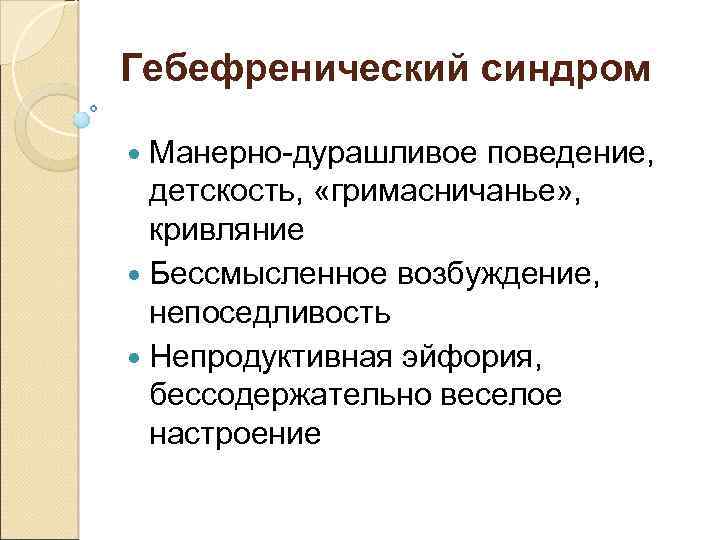 Гебефренический синдром Манерно-дурашливое поведение, детскость, «гримасничанье» , кривляние Бессмысленное возбуждение, непоседливость Непродуктивная эйфория, бессодержательно