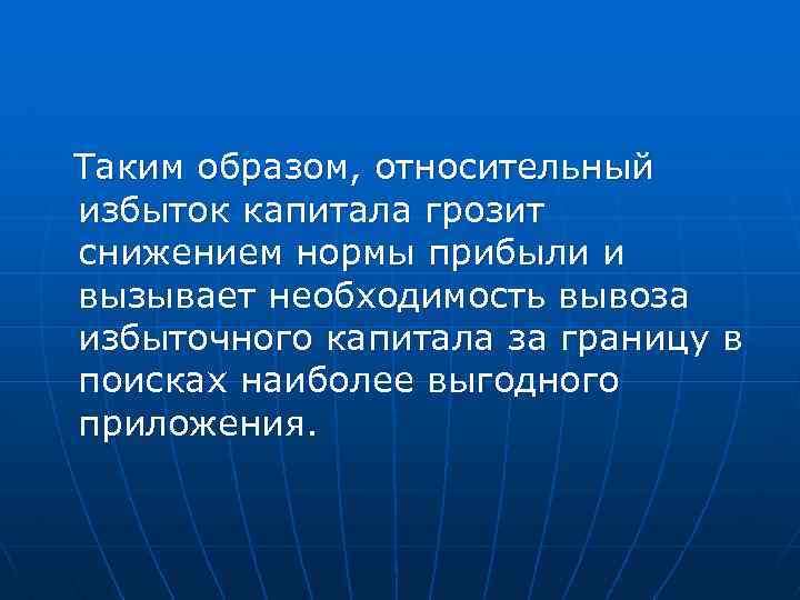Таким образом, относительный избыток капитала грозит снижением нормы прибыли и вызывает необходимость вывоза избыточного
