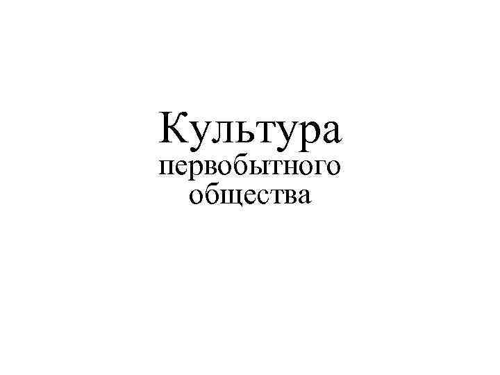 Культура первобытного общества 