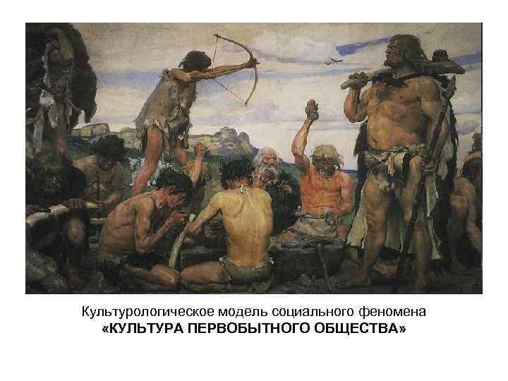 Культурологическое модель социального феномена «КУЛЬТУРА ПЕРВОБЫТНОГО ОБЩЕСТВА» 