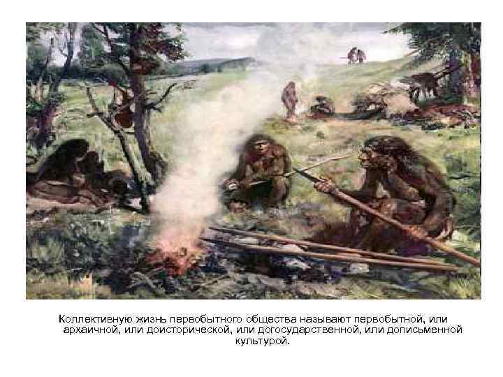 Коллективную жизнь первобытного общества называют первобытной, или архаичной, или доисторической, или догосударственной, или дописьменной