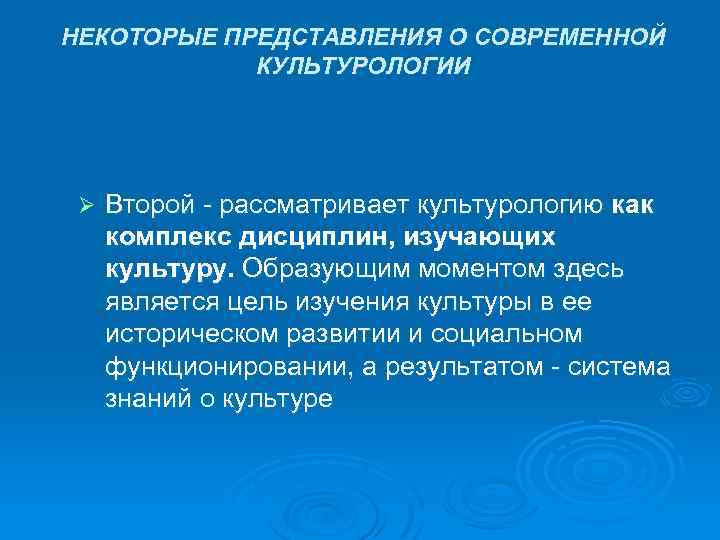 НЕКОТОРЫЕ ПРЕДСТАВЛЕНИЯ О СОВРЕМЕННОЙ КУЛЬТУРОЛОГИИ Ø Второй - рассматривает культурологию как комплекс дисциплин, изучающих