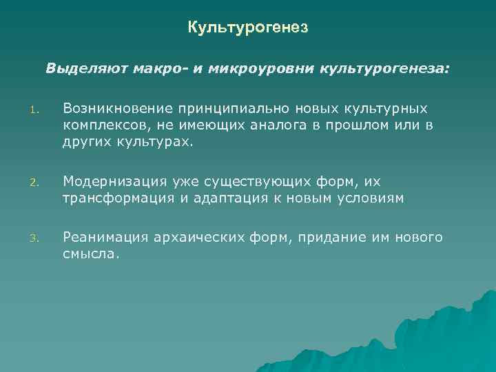 Культурогенез Выделяют макро- и микроуровни культурогенеза: 1. Возникновение принципиально новых культурных комплексов, не имеющих