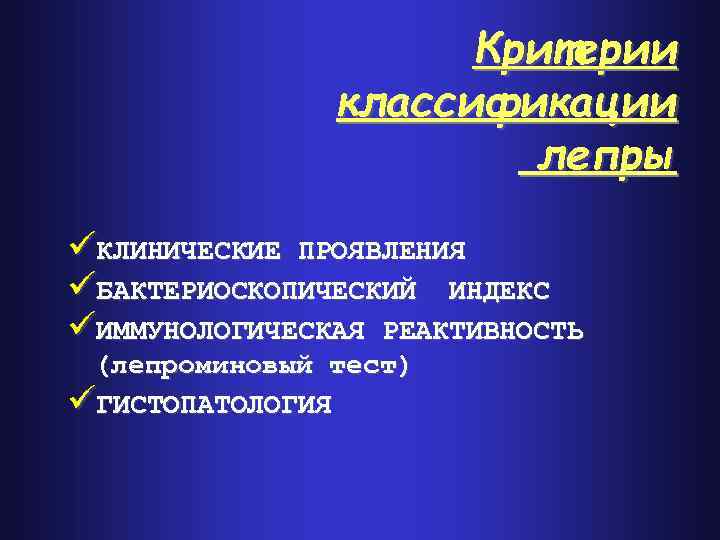 Критерии классификации лепры üКЛИНИЧЕСКИЕ ПРОЯВЛЕНИЯ üБАКТЕРИОСКОПИЧЕСКИЙ ИНДЕКС üИММУНОЛОГИЧЕСКАЯ РЕАКТИВНОСТЬ (лепроминовый тест) üГИСТОПАТОЛОГИЯ 