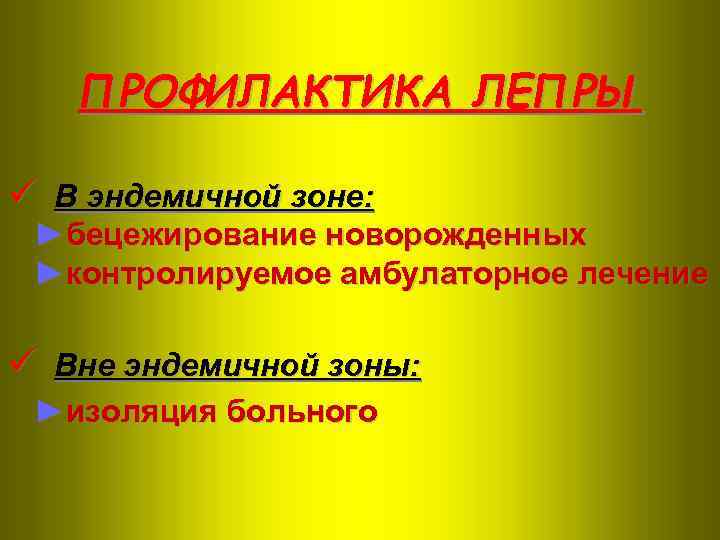 ПРОФИЛАКТИКА ЛЕПРЫ ü В эндемичной зоне: ►бецежирование новорожденных ►контролируемое амбулаторное лечение ü Вне эндемичной