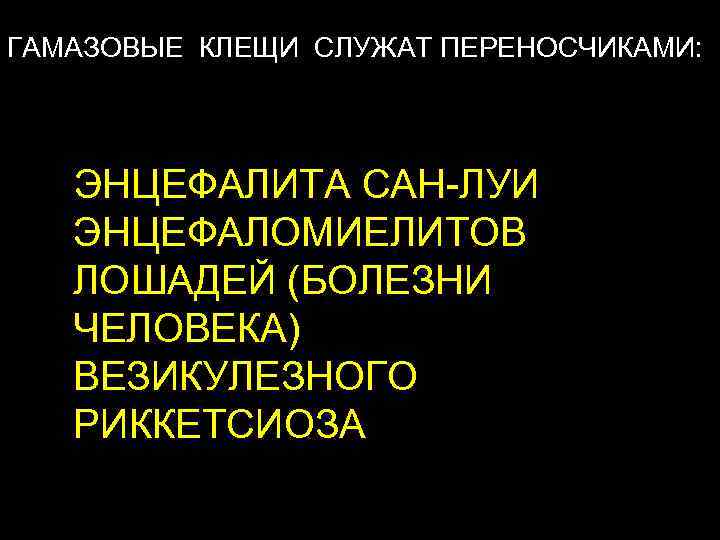 ГАМАЗОВЫЕ КЛЕЩИ СЛУЖАТ ПЕРЕНОСЧИКАМИ: ЭНЦЕФАЛИТА САН-ЛУИ ЭНЦЕФАЛОМИЕЛИТОВ ЛОШАДЕЙ (БОЛЕЗНИ ЧЕЛОВЕКА) ВЕЗИКУЛЕЗНОГО РИККЕТСИОЗА 