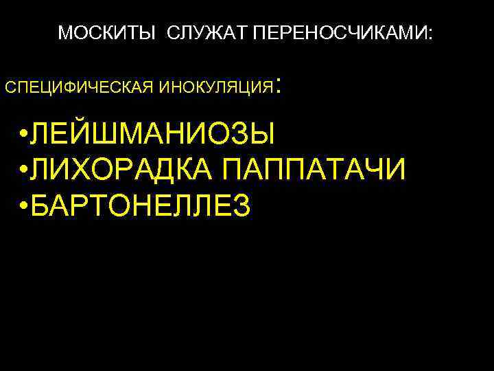 МОСКИТЫ СЛУЖАТ ПЕРЕНОСЧИКАМИ: СПЕЦИФИЧЕСКАЯ ИНОКУЛЯЦИЯ : • ЛЕЙШМАНИОЗЫ • ЛИХОРАДКА ПАППАТАЧИ • БАРТОНЕЛЛЕЗ 
