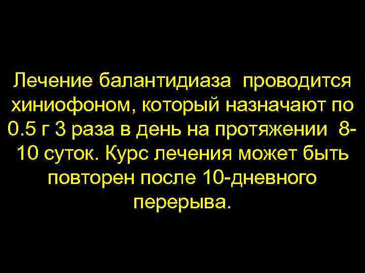 Лечение балантидиаза проводится хиниофоном, который назначают по 0. 5 г 3 раза в день