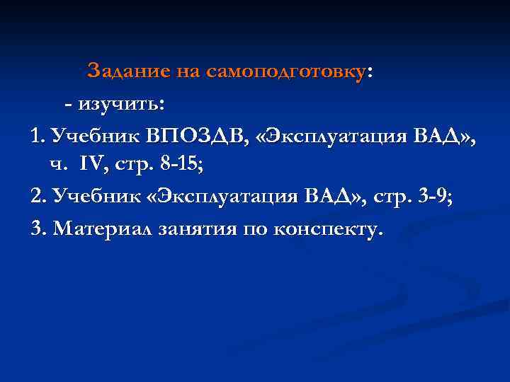 Задание на самоподготовку: - изучить: 1. Учебник ВПОЗДВ, «Эксплуатация ВАД» , ч. IV, стр.