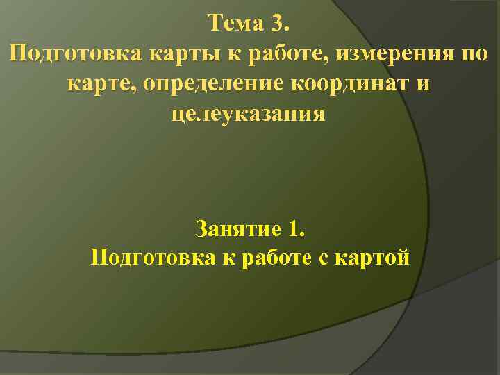Тема 3. Подготовка карты к работе, измерения по карте, определение координат и целеуказания Занятие