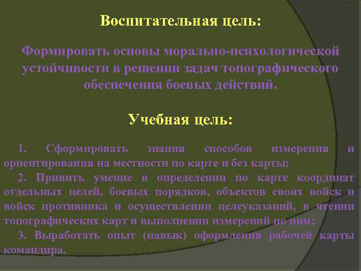 Воспитательная цель: Формировать основы морально-психологической устойчивости в решении задач топографического обеспечения боевых действий. Учебная