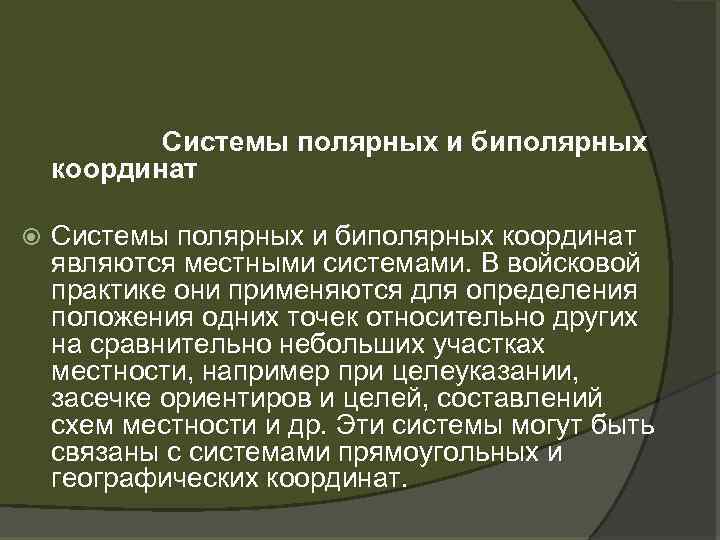 Системы полярных и биполярных координат являются местными системами. В войсковой практике они применяются для