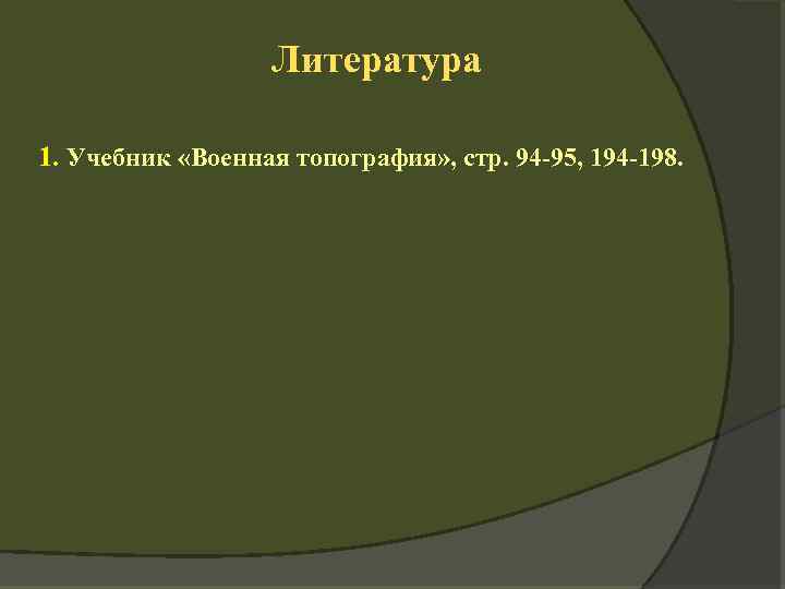 Литература 1. Учебник «Военная топография» , стр. 94 -95, 194 -198. 