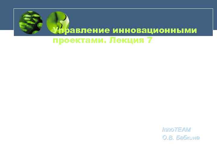 Управление инновационными проектами. Лекция 7 Inno. TEAM О. В. Бабкина 