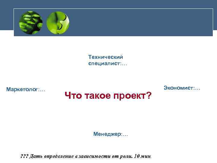 Технический специалист: … Маркетолог: … Что такое проект? Менеджер: … ? ? ? Дать