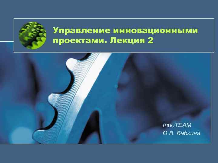 Управление инновационными проектами. Лекция 2 Inno. TEAM О. В. Бабкина 