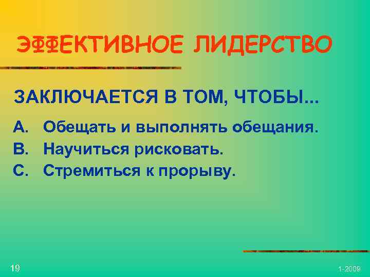 ЭФФЕКТИВНОЕ ЛИДЕРСТВО ЗАКЛЮЧАЕТСЯ В ТОМ, ЧТОБЫ. . . A. Обещать и выполнять обещания. B.