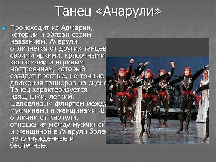Танец «Ачарули» n Происходит из Аджарии, который и обязан своим названием. Ачарули отличается от