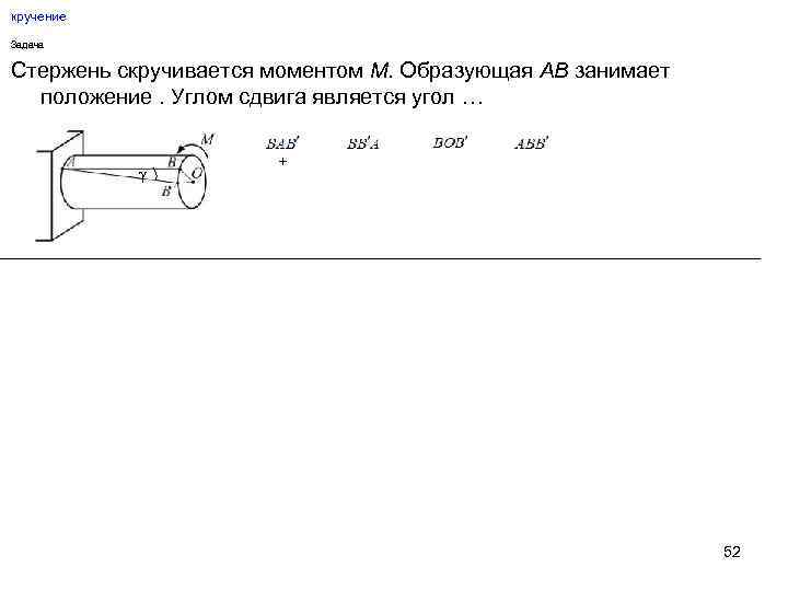 кручение Задача Стержень скручивается моментом М. Образующая АВ занимает положение. Углом сдвига является угол