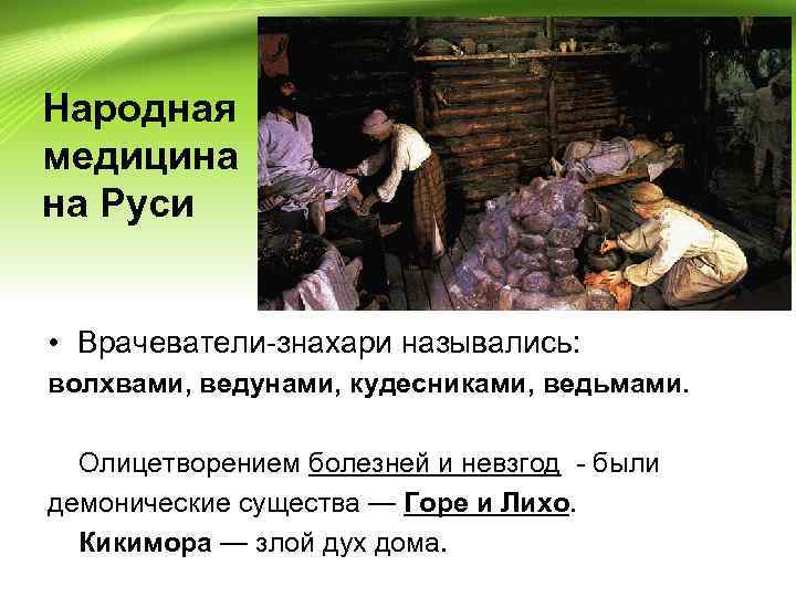 Народная медицина на Руси • Врачеватели-знахари назывались: волхвами, ведунами, кудесниками, ведьмами. Олицетворением болезней и
