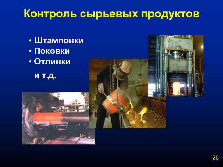 Контроль сырьевых продуктов • Штамповки • Поковки • Отливки и т. д. 20 
