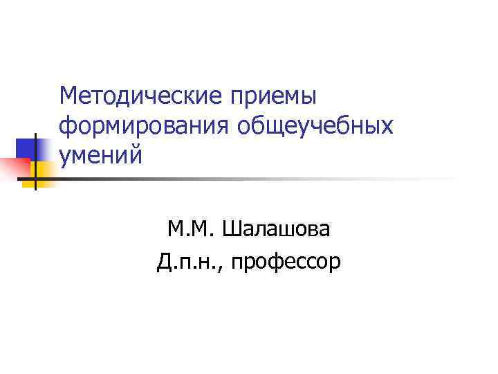 Методические приемы формирования общеучебных умений М. М. Шалашова Д. п. н. , профессор 