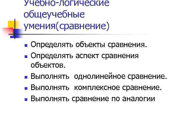 Учебно-логические общеучебные умения(сравнение) n n n Определять объекты сравнения. Определять аспект сравнения объектов. Выполнять