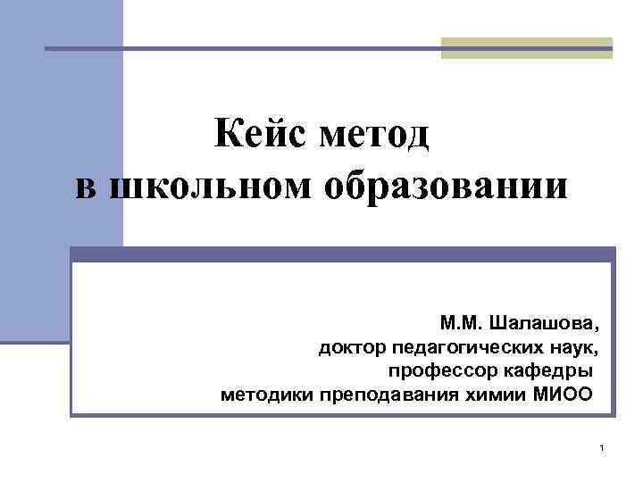 Кейс метод в школьном образовании М. М. Шалашова, доктор педагогических наук, профессор кафедры методики