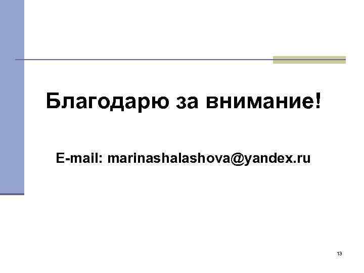 Благодарю за внимание! E-mail: marinashalashova@yandex. ru 13 