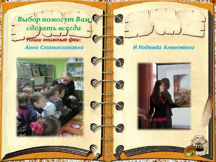 Выбор помогут Вам сделать всегда Наши книжные феи: Анна Станиславовна И Надежда Алексеевна 