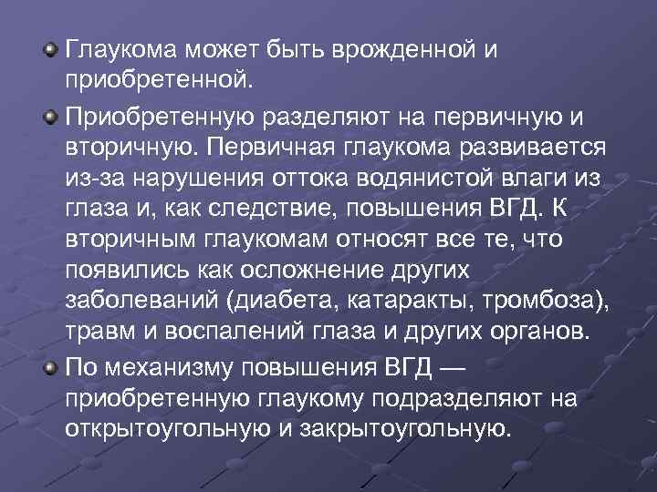 Глаукома может быть врожденной и приобретенной. Приобретенную разделяют на первичную и вторичную. Первичная глаукома