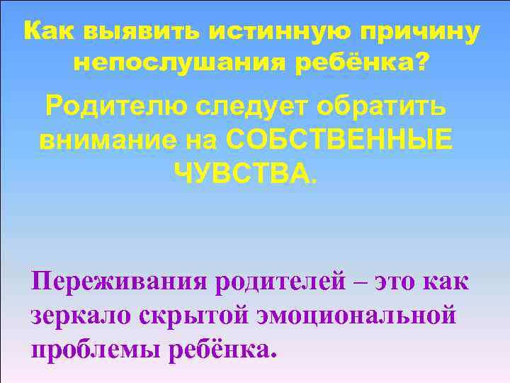 Как выявить истинную причину непослушания ребёнка? Родителю следует обратить внимание на СОБСТВЕННЫЕ ЧУВСТВА. Переживания