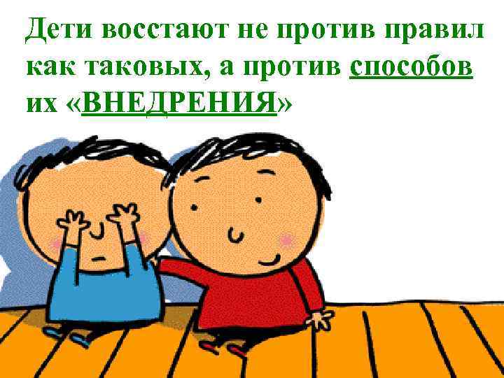 Дети восстают не против правил как таковых, а против способов их «ВНЕДРЕНИЯ» 