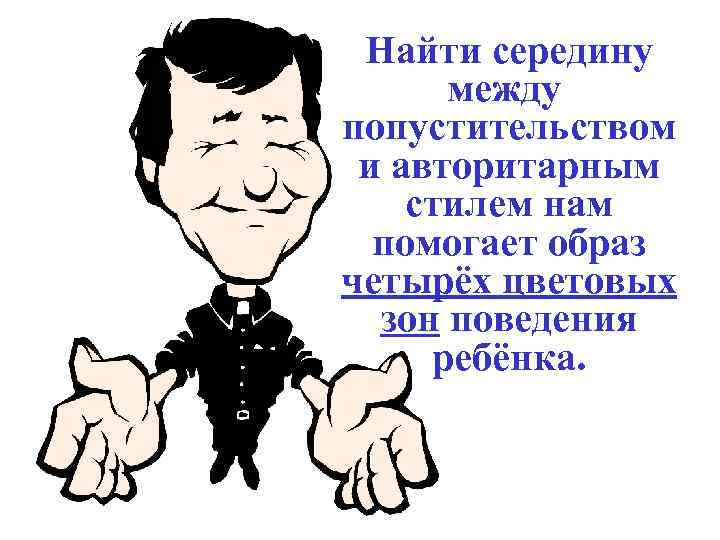 Найти середину между попустительством и авторитарным стилем нам помогает образ четырёх цветовых зон поведения