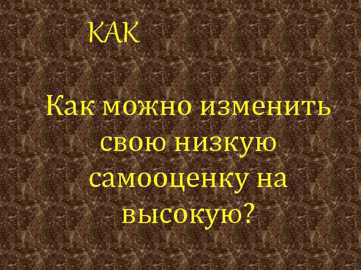 КАК Как можно изменить свою низкую самооценку на высокую? 