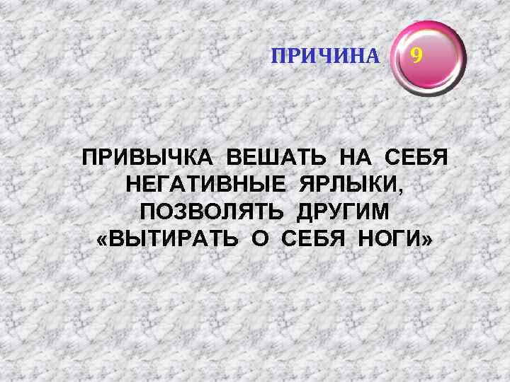 ПРИЧИНА 9 ПРИВЫЧКА ВЕШАТЬ НА СЕБЯ НЕГАТИВНЫЕ ЯРЛЫКИ, ПОЗВОЛЯТЬ ДРУГИМ «ВЫТИРАТЬ О СЕБЯ НОГИ»