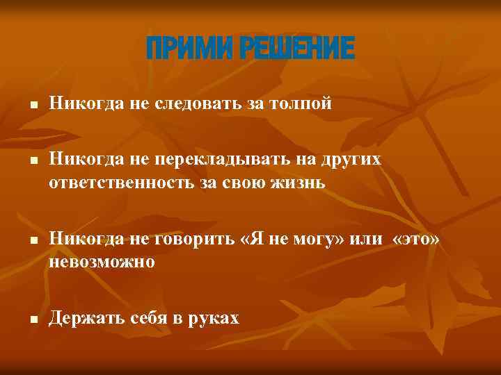 ПРИМИ РЕШЕНИЕ n n Никогда не следовать за толпой Никогда не перекладывать на других