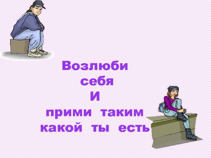 Возлюби себя И прими таким какой ты есть 