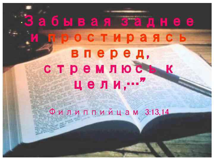 “ Забывая заднее и простираясь вперед, стремлюсь к цели, …” Филиппийцам 3: 13, 14