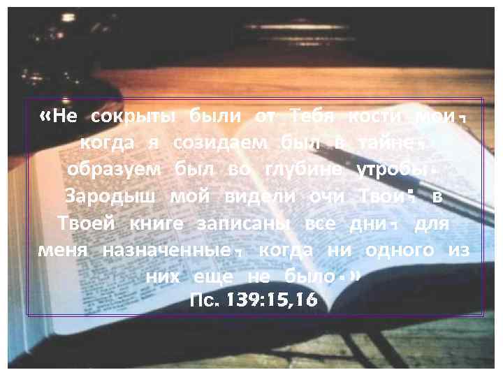  «Не сокрыты были от Тебя кости мои, когда я созидаем был в тайне,