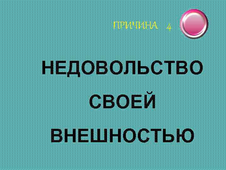 ПРИЧИНА 4 НЕДОВОЛЬСТВО СВОЕЙ ВНЕШНОСТЬЮ 