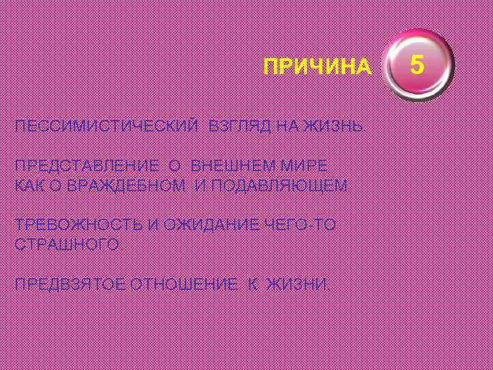 ПРИЧИНА ПЕССИМИСТИЧЕСКИЙ ВЗГЛЯД НА ЖИЗНЬ. ПРЕДСТАВЛЕНИЕ О ВНЕШНЕМ МИРЕ КАК О ВРАЖДЕБНОМ И ПОДАВЛЯЮЩЕМ