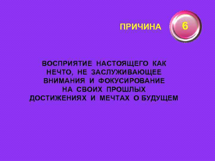 ПРИЧИНА ВОСПРИЯТИЕ НАСТОЯЩЕГО КАК НЕЧТО, НЕ ЗАСЛУЖИВАЮЩЕЕ ВНИМАНИЯ И ФОКУСИРОВАНИЕ НА СВОИХ ПРОШЛЫХ ДОСТИЖЕНИЯХ