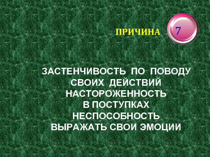 ПРИЧИНА 7 ЗАСТЕНЧИВОСТЬ ПО ПОВОДУ СВОИХ ДЕЙСТВИЙ НАСТОРОЖЕННОСТЬ В ПОСТУПКАХ НЕСПОСОБНОСТЬ ВЫРАЖАТЬ СВОИ ЭМОЦИИ