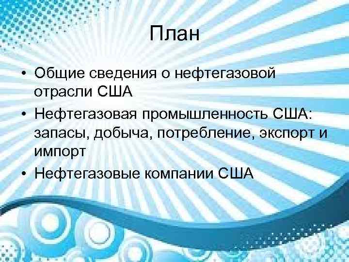 План • Общие сведения о нефтегазовой отрасли США • Нефтегазовая промышленность США: запасы, добыча,